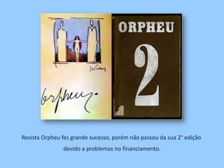 Revista Orpheu fez grande sucesso, porém não passou da sua 2° edição
devido a problemas no financiamento.
 