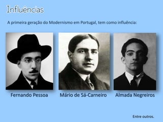 Fernando Pessoa Mário de Sá-Carneiro Almada Negreiros
A primeira geração do Modernismo em Portugal, tem como influência:
Entre outros.
 