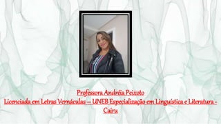 Professora Andréia Peixoto
Licenciada em Letras Vernáculas – UNEBEspecialização em Linguística e Literatura -
Cairu
 