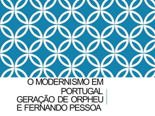O MODERNISMO EM
PORTUGAL
GERAÇÃO DE ORPHEU
E FERNANDO PESSOA
 
