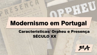 Modernismo em Portugal
Características/ Orpheu e Presença
3ºA3ºA
SÉCULO XX
 