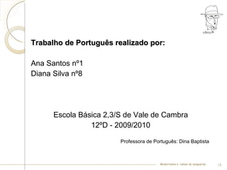 Trabalho de Português realizado por: Ana Santos nº1 Diana Silva nº8  Escola Básica 2,3/S de Vale de Cambra 12ºD - 2009/2010 Professora de Português: Dina Baptista  Modernismo e –ismos da vanguarda 