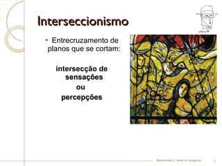 Interseccionismo Entrecruzamento de planos que se cortam:  intersecção de  sensações   ou  percepções Modernismo e –ismos da vanguarda 