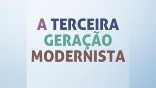 A TERCEIRA
GERAÇÃO
MODERNISTA
 