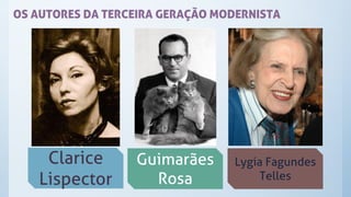 OS AUTORES DA TERCEIRA GERAÇÃO MODERNISTA
Clarice
Lispector
Guimarães
Rosa
Lygia Fagundes
Telles
 