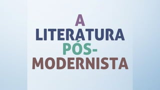 A
LITERATURA
PÓS-
MODERNISTA
 