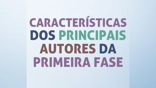 CARACTERÍSTICAS
DOS PRINCIPAIS
AUTORES DA
PRIMEIRA FASE
 