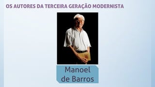 OS AUTORES DA TERCEIRA GERAÇÃO MODERNISTA
Manoel
de Barros
 