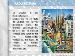 En cuanto a los
planteamientos
arquitectónicos se trata
de utilizar los nuevos
materiales hasta las
últimas consecuencias,
no sólo por su utilidad
espacial sino también por
sus posibilidades
expresivas. En lugar de
copiar las formas
clásicas (columnas,
frontones, etc
 