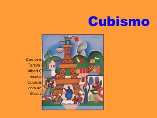 Cubismo
Carnaval em Madureira,
Tarsila do Amaral. De
Albert Gleizes, Tarsila
recebeu a chave do
Cubismo, que cultivou
com amor e sob uma
ótica construtivista.
 