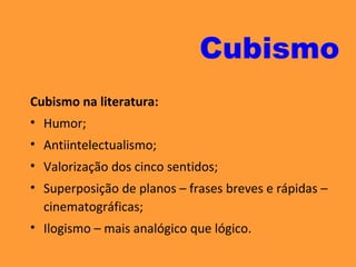 Cubismo na literatura:
• Humor;
• Antiintelectualismo;
• Valorização dos cinco sentidos;
• Superposição de planos – frases breves e rápidas –
cinematográficas;
• Ilogismo – mais analógico que lógico.
Cubismo
 