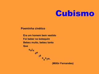 Cubismo
Era um homem bem vestido
Foi beber no botequim
Bebeu muito, bebeu tanto
Que
Poeminha cinético
saiu
de
lá
a
s
s
im.
(Millôr Fernandes)
 