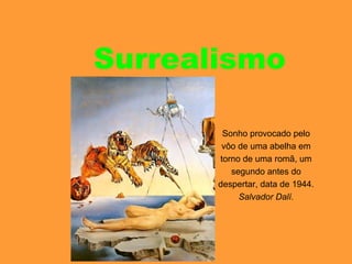 Surrealismo
Sonho provocado pelo
vôo de uma abelha em
torno de uma romã, um
segundo antes do
despertar, data de 1944.
Salvador Dalí.
 