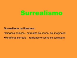 Surrealismo na literatura:
•Imagens oníricas - extraídas do sonho, do imaginário;
•Metáforas surreais – realidade e sonho se conjugam;
Surrealismo
 