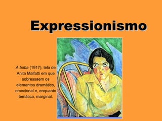 A boba (1917), tela de
Anita Malfatti em que
sobressaem os
elementos dramático,
emocional e, enquanto
temática, marginal.
ExpressionismoExpressionismo
 