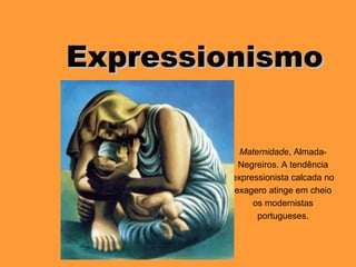 ExpressionismoExpressionismo
Maternidade, Almada-
Negreiros. A tendência
expressionista calcada no
exagero atinge em cheio
os modernistas
portugueses.
 