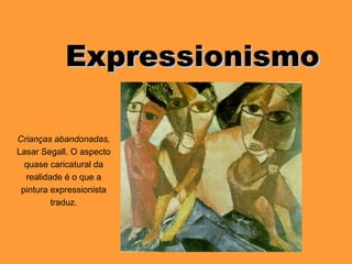 ExpressionismoExpressionismo
Crianças abandonadas,
Lasar Segall. O aspecto
quase caricatural da
realidade é o que a
pintura expressionista
traduz.
 