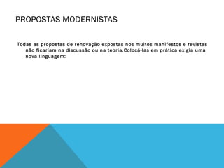 PROPOSTAS MODERNISTAS
Todas as propostas de renovação expostas nos muitos manifestos e revistas
não ficariam na discussão ou na teoria.Colocá-las em prática exigia uma
nova linguagem:
 