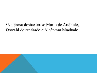 •Na prosa destacam-se Mário de Andrade,
Oswald de Andrade e Alcântara Machado.
 