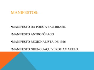 MANIFESTOS:
•MANIFESTO DA POESIA PAU-BRASIL
•MANIFESTO ANTROPÓFAGO
•MANIFESTO REGIONALISTA DE 1926
•MANIFESTO NHENGUAÇU VERDE AMARELO.
 