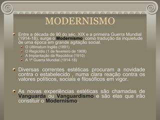 MODERNISMO <ul><li>Entre a década de 90 do séc. XIX e a primeira Guerra Mundial (1914-18), surge o  Modernismo , como trad...