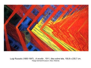 Luigi Russolo (1885-1947) , A revolta , 1911, óleo sobre tela, 150,8 x 230,7 cm.
                        Haags Gemeentmuseum, Haia, Holanda.
 