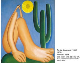 Tarsila do Amaral (1886-
1973),
Abaporu, 1928,
óleo sobre tela, 85 x 73 cm,
Museu de Arte Latinoamericana de
Buenos Aires.
 