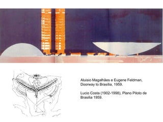 Aluisio Magalhães e Eugene Feldman,
Doorway to Brasília, 1959.

Lucio Costa (1902-1998), Plano Piloto de
Brasilia 1959.
 