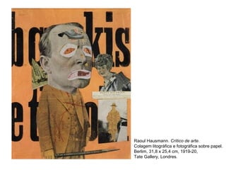 Raoul Hausmann. Crítico de arte.
Colagem litográfica e fotográfica sobre papel.
Berlim, 31,8 x 25,4 cm, 1919-20,
Tate Gallery, Londres.
 
