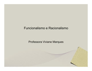Funcionalismo e Racionalismo 
Professora Viviane Marques 
 