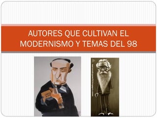 AUTORES QUE CULTIVAN EL
MODERNISMO Y TEMAS DEL 98
 
