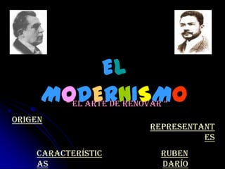 EL
     MODERNISMO
         “ El ArtE dE rEnovAr ”
Origen
                           Representant
                                     es
    Característic            Ruben
    as                       Darío
 