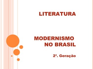 LITERATURA



MODERNISMO
  NO BRASIL

    2ª. Geração
 