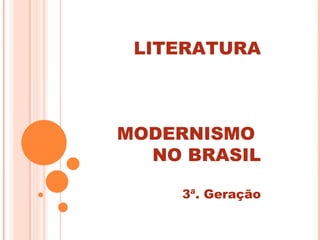 LITERATURA



MODERNISMO
  NO BRASIL

    3ª. Geração
 