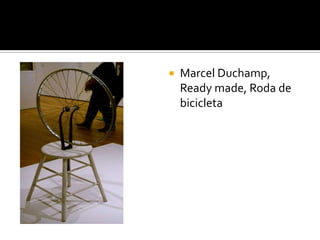    Marcel Duchamp,
    Ready made, Roda de
    bicicleta
 