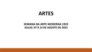 ARTES
SEMANA DA ARTE MODERNA 1922
AULAS: 07 À 14 DE AGOSTO DE 2023
 