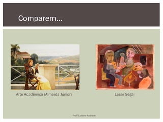 Lasar Segal
Comparem...
Arte Acadêmica (Almeida Júnior)
Profª Lidiane Andrade
 