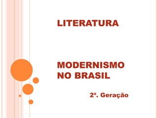 LITERATURA



MODERNISMO
NO BRASIL

     2ª. Geração
 