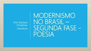 MODERNISMO
NO BRASIL –
SEGUNDA FASE -
POESIA
Prof. Adriana
Christinne
Literatura
 