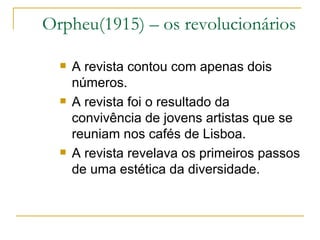 Orpheu(1915) – os revolucionários <ul><li>A revista contou com apenas dois números. </li></ul><ul><li>A revista foi o resu...
