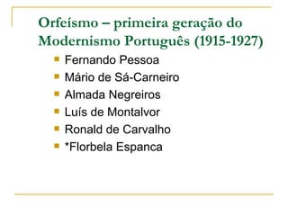 Orfeísmo – primeira geração do Modernismo Português (1915-1927) <ul><li>Fernando Pessoa </li></ul><ul><li>Mário de Sá-Carn...