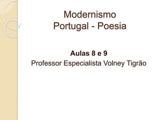 Modernismo
Portugal - Poesia
Aulas 8 e 9
Professor Especialista Volney Tigrão
 