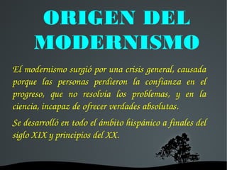 ORIGEN DEL
MODERNISMO
El modernismo surgió por una crisis general, causada 
porque  las  personas  perdieron  la  confianz...