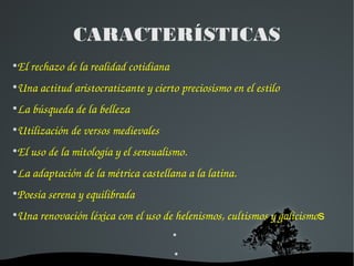 CARACTERÍSTICAS
●
El rechazo de la realidad cotidiana
●
Una actitud aristocratizante y cierto preciosismo en el estilo
●
L...