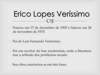 
 Nasceu em 17 de dezembro de 1905 e faleceu em 28
de novembro de 1975;
 Pai de Luís Fernando Veríssimo;
 Foi um escri...
