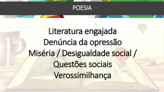 POESIA
Literatura engajada
Denúncia da opressão
Miséria / Desigualdade social /
Questões sociais
Verossimilhança
 