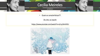 Cecília Meireles
NAPRÁTICA!!!
• Quais as características??
Ou isto, ou aquilo
https://www.youtube.com/watch?v=a3-p1KntVOU
 