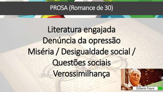 PROSA (Romance de 30)
Literatura engajada
Denúncia da opressão
Miséria / Desigualdade social /
Questões sociais
Verossimilhança
 