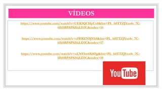 CO
VÍDEOS
https://www.youtube.com/watch?v=UEK5QCHpUc0&list=PL_h0TTZJYxs4v_7C-
6IhSRPAP8Z6jLD3C&index=16
https://www.youtube.com/watch?v=s1WRZN9JVh8&list=PL_h0TTZJYxs4v_7C-
6IhSRPAP8Z6jLD3C&index=17
https://www.youtube.com/watch?v=uLNVbw6X6Og&list=PL_h0TTZJYxs4v_7C-
6IhSRPAP8Z6jLD3C&index=18
 