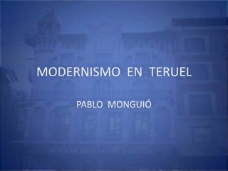 MODERNISMO  EN  TERUEL PABLO  MONGUIÓ 